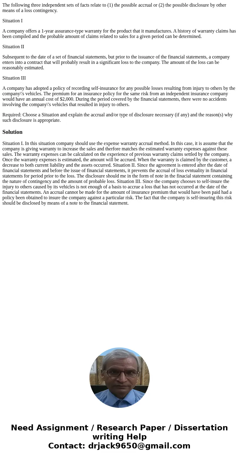 The following three independent sets of facts relate to (1) the possible accrual or (2) the possible disclosure by other means of a loss contingency. Situation  The following three independent sets of facts relate to (1) the possible accrual or (2) the possible disclosure by other means of a loss contingency. Situation