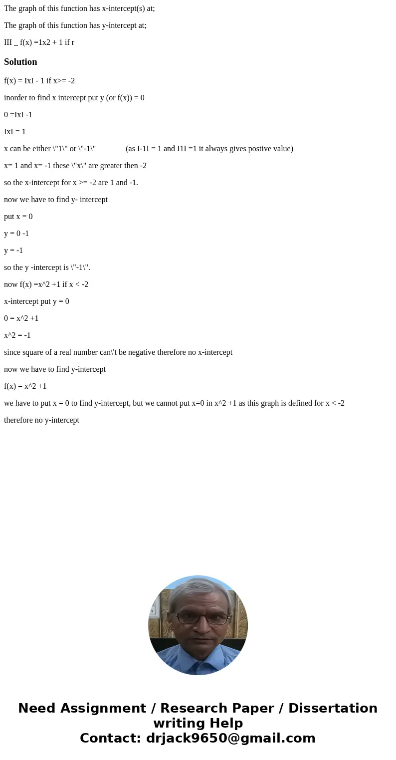 The graph of this function has x-intercept(s) at; The graph of this function has y-intercept at; III _ f(x) =1x2 + 1 if rSolutionf(x) = IxI - 1 if x>= -2 ino The graph of this function has x-intercept(s) at; The graph of this function has y-intercept at; III _ f(x) =1x2 + 1 if rSolutionf(x) = IxI - 1 if x>= -2 ino