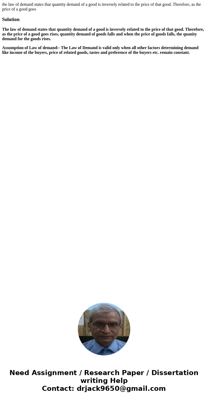 the law of demand states that quantity demand of a good is inversely related to the price of that good. Therefore, as the price of a good goesSolutionThe law of the law of demand states that quantity demand of a good is inversely related to the price of that good. Therefore, as the price of a good goesSolutionThe law of