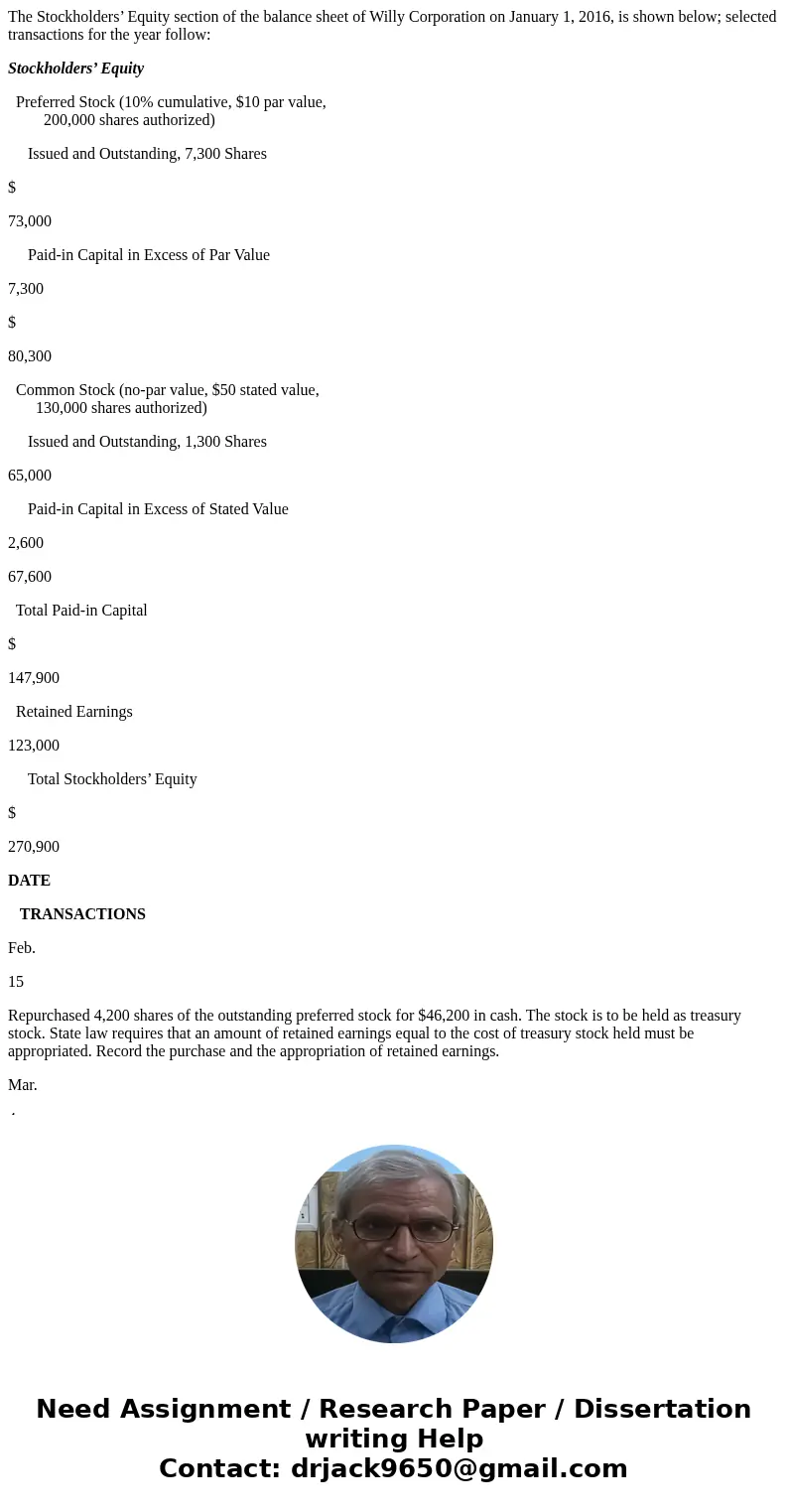 The Stockholders’ Equity section of the balance sheet of Willy Corporation on January 1, 2016, is shown below; selected transactions for the year follow: Stockh The Stockholders’ Equity section of the balance sheet of Willy Corporation on January 1, 2016, is shown below; selected transactions for the year follow: Stockh