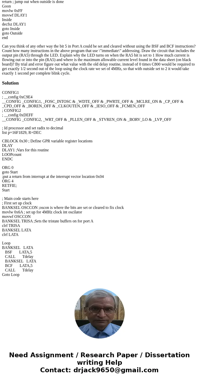 These questions are reffered to Assembler Language, PIC16F1829. Here is the program I wrote: ; PIC16F1829 Configuration Bit Settings ; ASM source line config st These questions are reffered to Assembler Language, PIC16F1829. Here is the program I wrote: ; PIC16F1829 Configuration Bit Settings ; ASM source line config st