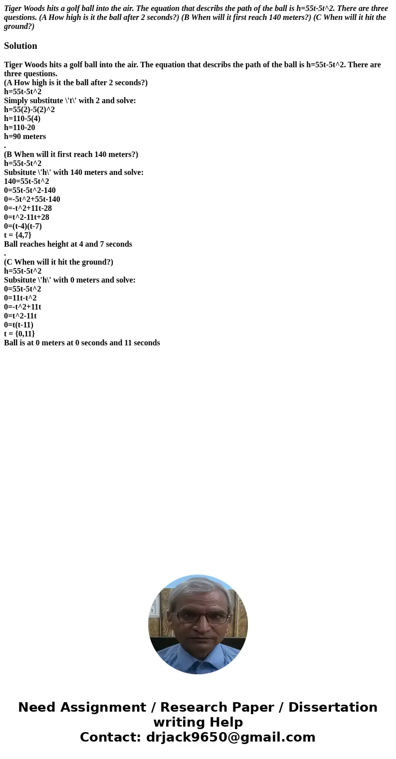 Tiger Woods hits a golf ball into the air. The equation that describs the path of the ball is h=55t-5t^2. There are three questions. (A How high is it the ball  Tiger Woods hits a golf ball into the air. The equation that describs the path of the ball is h=55t-5t^2. There are three questions. (A How high is it the ball