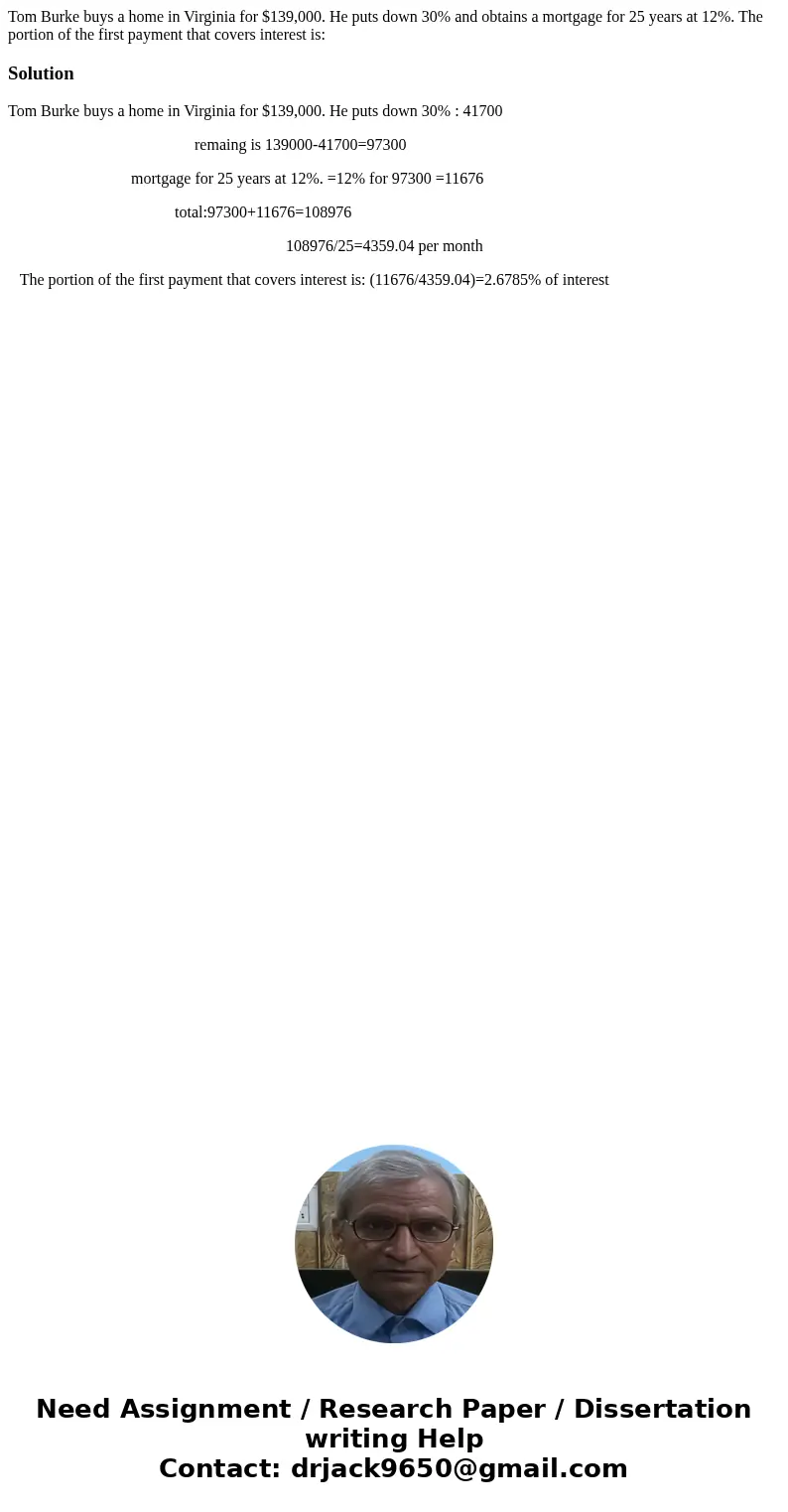 Tom Burke buys a home in Virginia for $139,000. He puts down 30% and obtains a mortgage for 25 years at 12%. The portion of the first payment that covers intere Tom Burke buys a home in Virginia for $139,000. He puts down 30% and obtains a mortgage for 25 years at 12%. The portion of the first payment that covers intere