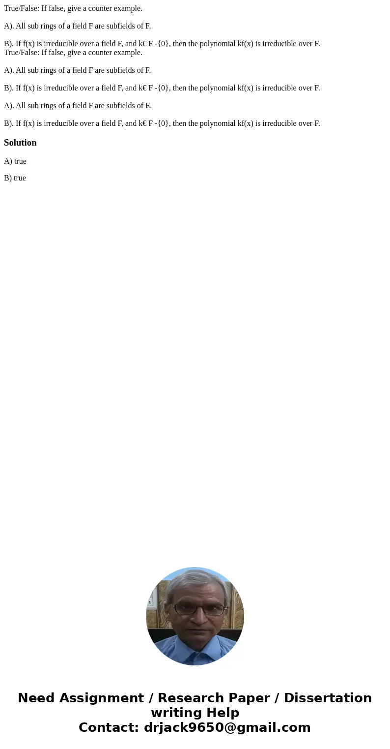 True/False: If false, give a counter example. A). All sub rings of a field F are subfields of F. B). If f(x) is irreducible over a field F, and k€ F -{0}, then  True/False: If false, give a counter example. A). All sub rings of a field F are subfields of F. B). If f(x) is irreducible over a field F, and k€ F -{0}, then