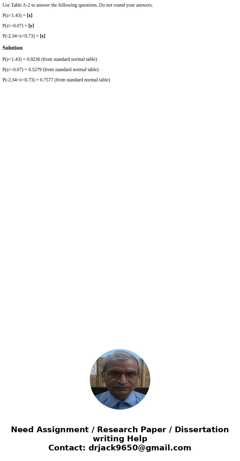 Use Table A-2 to answer the following questions. Do not round your answers. P(z<1.43) = [x] P(z>-0.07) = [y] P(-2.34<x<0.73) = [z]SolutionP(z<1.4