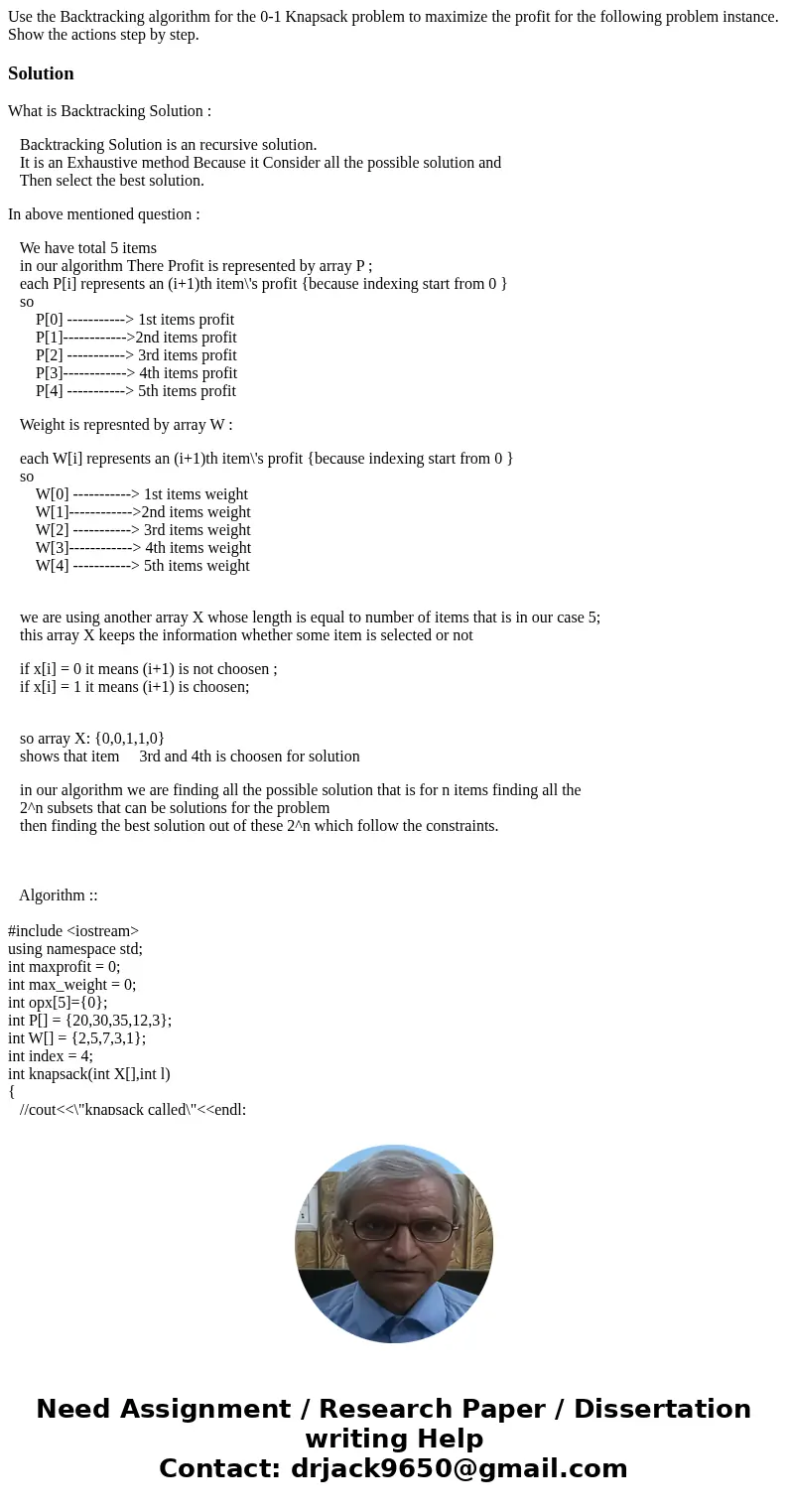 Use the Backtracking algorithm for the 0-1 Knapsack problem to maximize the profit for the following problem instance. Show the actions step by step.SolutionWha Use the Backtracking algorithm for the 0-1 Knapsack problem to maximize the profit for the following problem instance. Show the actions step by step.SolutionWha