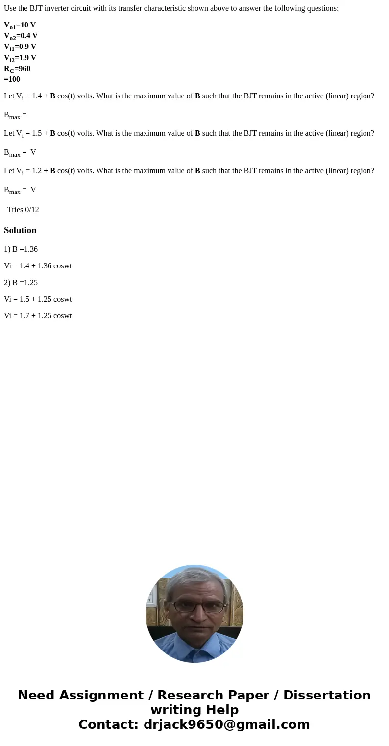 Use the BJT inverter circuit with its transfer characteristic shown above to answer the following questions: Vo1=10 V Vo2=0.4 V Vi1=0.9 V Vi2=1.9 V RC=960 =100  Use the BJT inverter circuit with its transfer characteristic shown above to answer the following questions: Vo1=10 V Vo2=0.4 V Vi1=0.9 V Vi2=1.9 V RC=960 =100