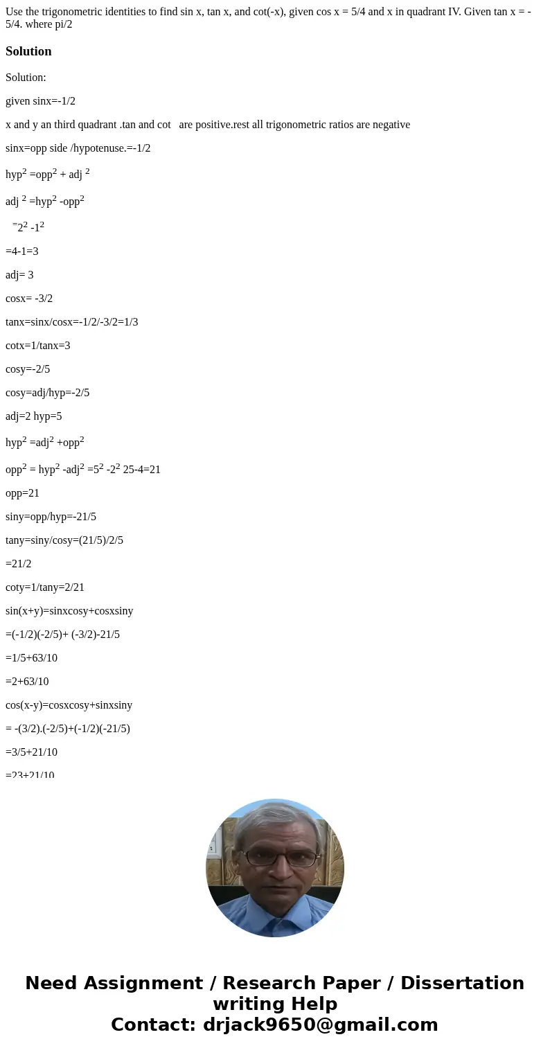 Use the trigonometric identities to find sin x, tan x, and cot(-x), given cos x = 5/4 and x in quadrant IV. Given tan x = - 5/4. where pi/2 SolutionSolution: g  Use the trigonometric identities to find sin x, tan x, and cot(-x), given cos x = 5/4 and x in quadrant IV. Given tan x = - 5/4. where pi/2 SolutionSolution: g