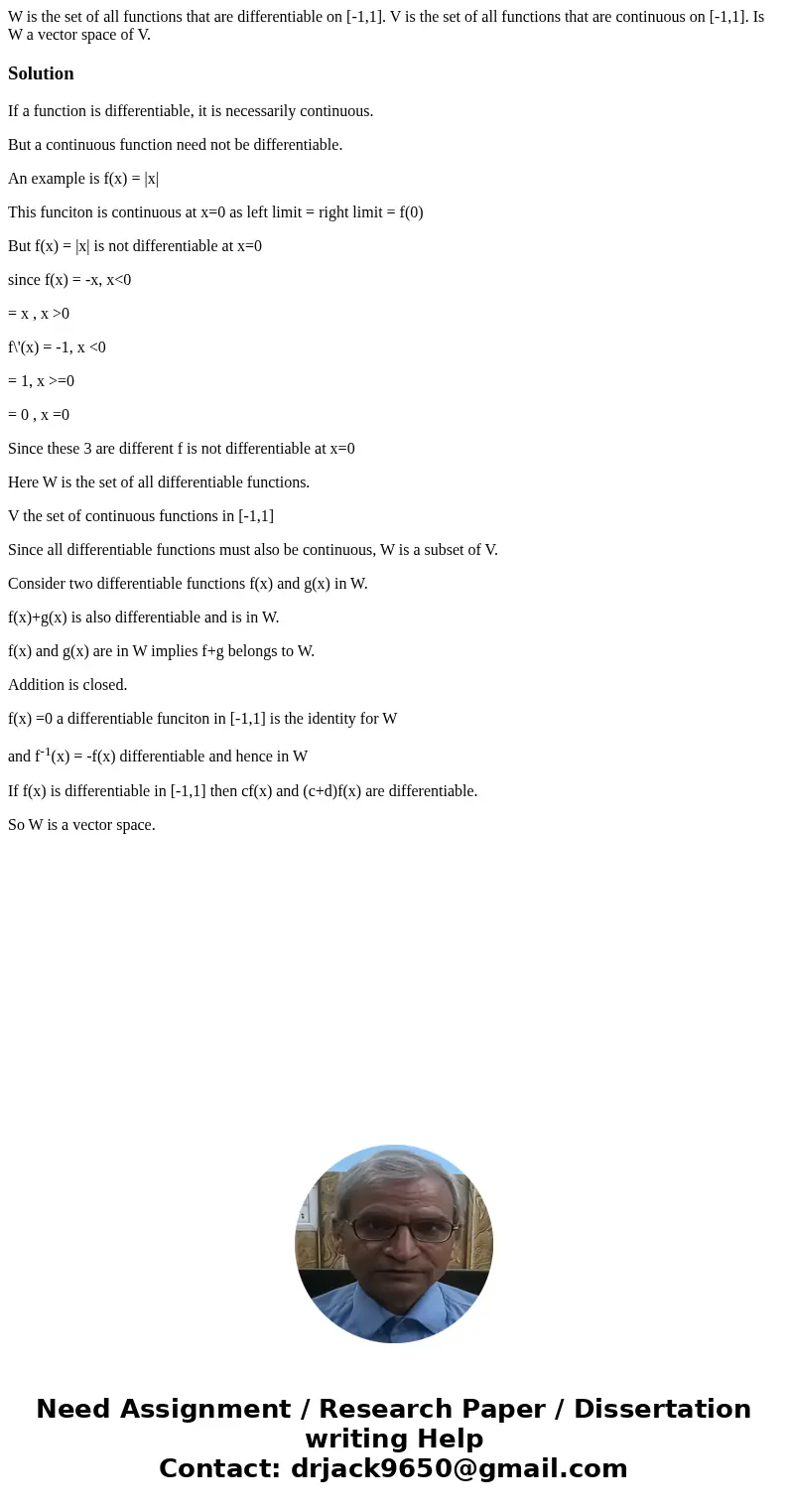 W is the set of all functions that are differentiable on [-1,1]. V is the set of all functions that are continuous on [-1,1]. Is W a vector space of V.SolutionI