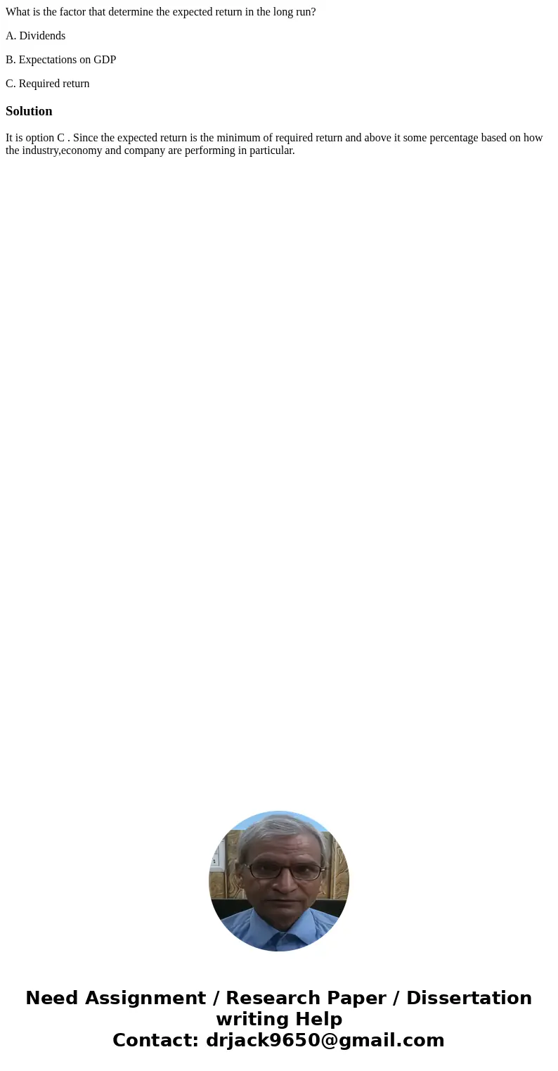What is the factor that determine the expected return in the long run? A. Dividends B. Expectations on GDP C. Required returnSolutionIt is option C . Since the  What is the factor that determine the expected return in the long run? A. Dividends B. Expectations on GDP C. Required returnSolutionIt is option C . Since the