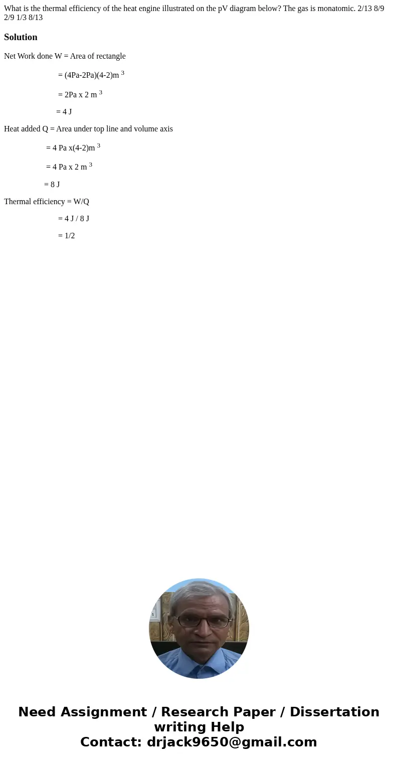 What is the thermal efficiency of the heat engine illustrated on the pV diagram below? The gas is monatomic. 2/13 8/9 2/9 1/3 8/13SolutionNet Work done W = Are  What is the thermal efficiency of the heat engine illustrated on the pV diagram below? The gas is monatomic. 2/13 8/9 2/9 1/3 8/13SolutionNet Work done W = Are
