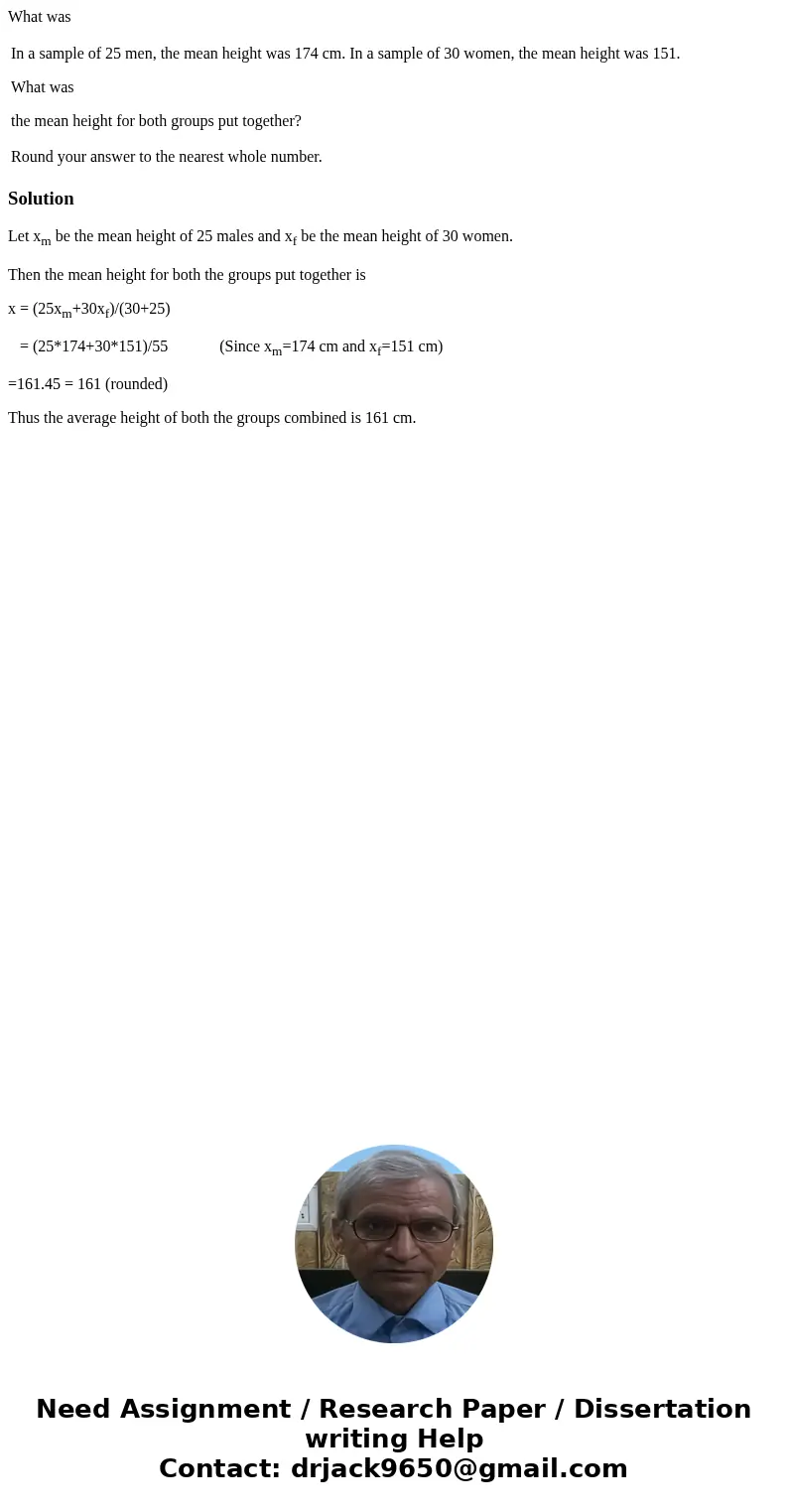 What was In a sample of 25 men, the mean height was 174 cm. In a sample of 30 women, the mean height was 151. What was the mean height for both groups put toget What was In a sample of 25 men, the mean height was 174 cm. In a sample of 30 women, the mean height was 151. What was the mean height for both groups put toget