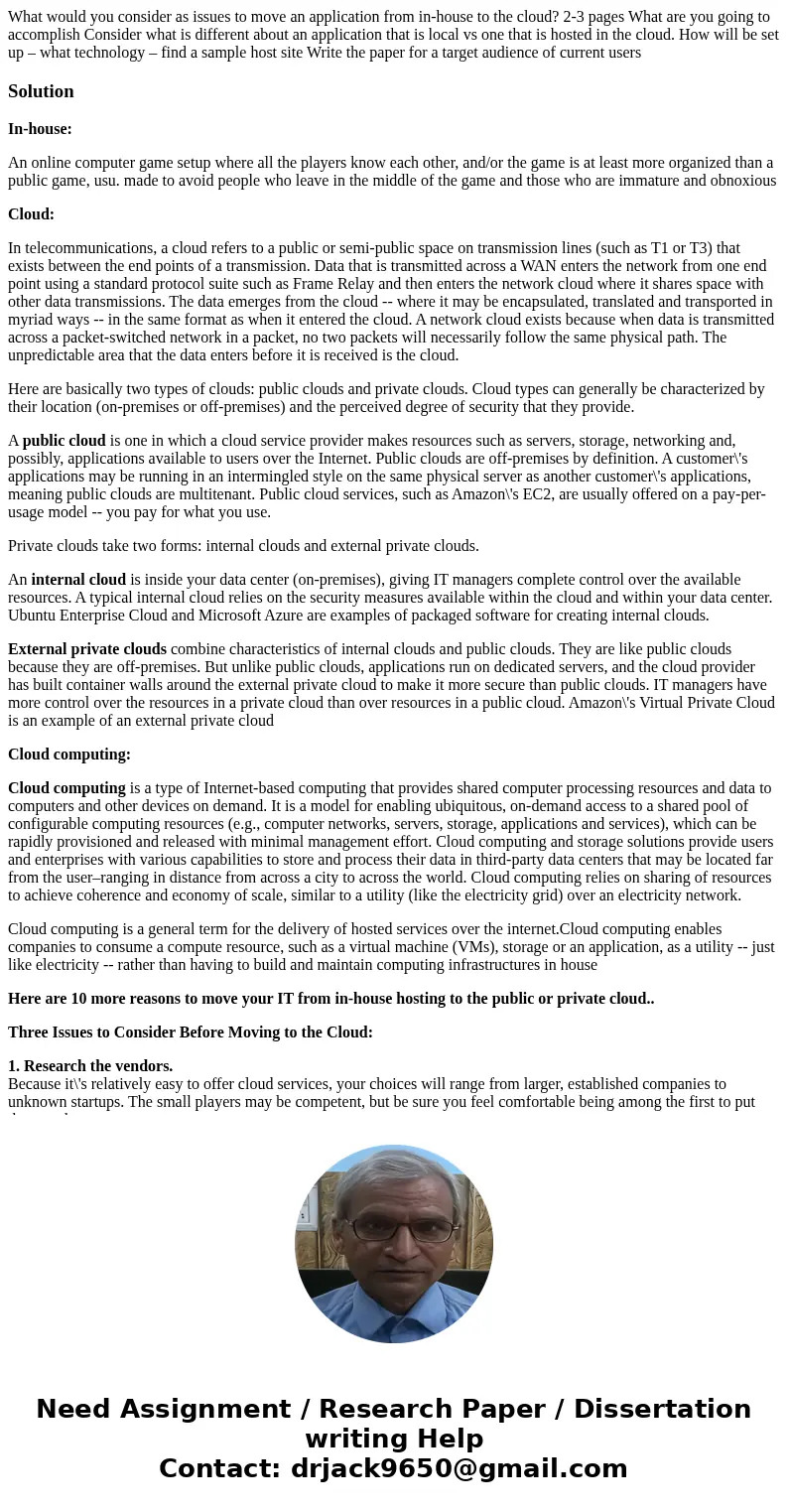What would you consider as issues to move an application from in-house to the cloud? 2-3 pages What are you going to accomplish Consider what is different about What would you consider as issues to move an application from in-house to the cloud? 2-3 pages What are you going to accomplish Consider what is different about