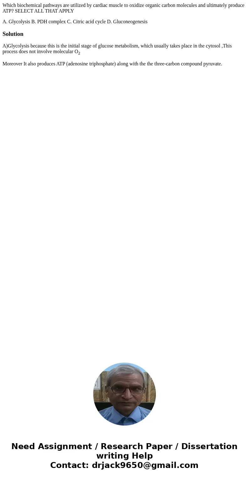 Which biochemical pathways are utilized by cardiac muscle to oxidize organic carbon molecules and ultimately produce ATP? SELECT ALL THAT APPLY A. Glycolysis B. Which biochemical pathways are utilized by cardiac muscle to oxidize organic carbon molecules and ultimately produce ATP? SELECT ALL THAT APPLY A. Glycolysis B.