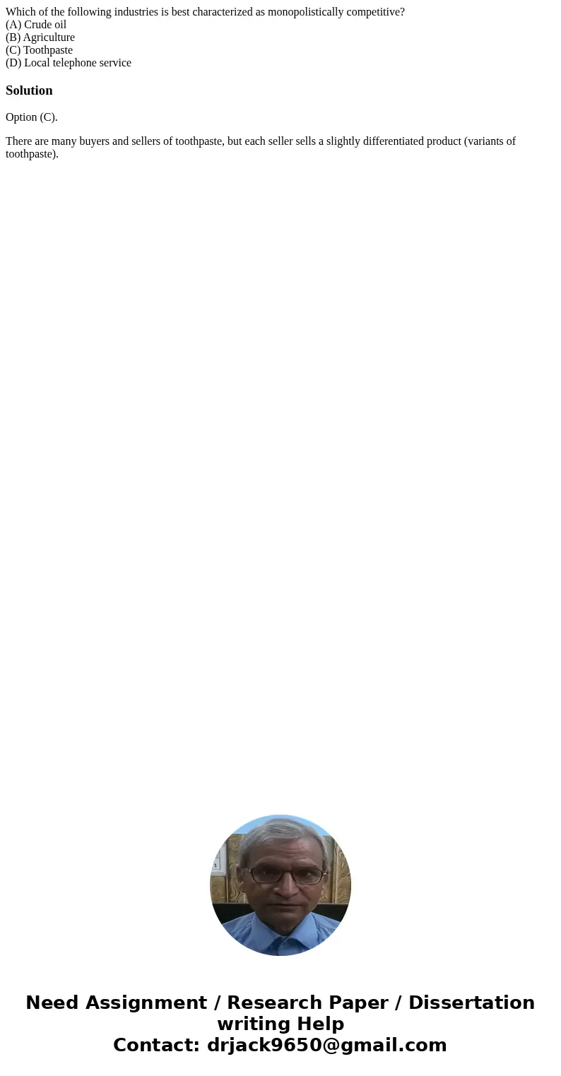Which of the following industries is best characterized as monopolistically competitive? (A) Crude oil (B) Agriculture (C) Toothpaste (D) Local telephone servic Which of the following industries is best characterized as monopolistically competitive? (A) Crude oil (B) Agriculture (C) Toothpaste (D) Local telephone servic