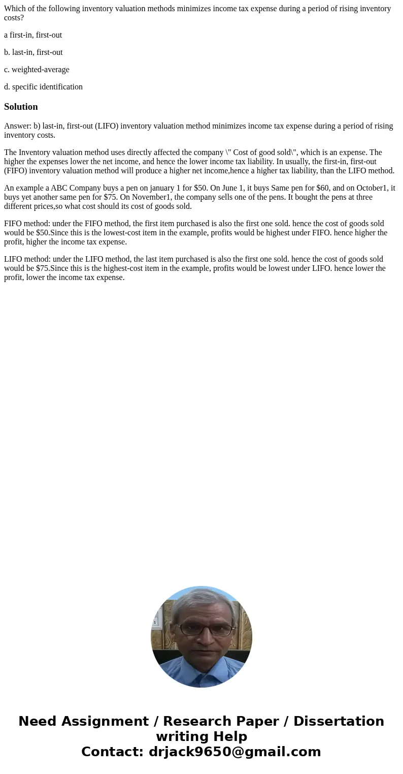 Which of the following inventory valuation methods minimizes income tax expense during a period of rising inventory costs? a first-in, first-out b. last-in, fir Which of the following inventory valuation methods minimizes income tax expense during a period of rising inventory costs? a first-in, first-out b. last-in, fir