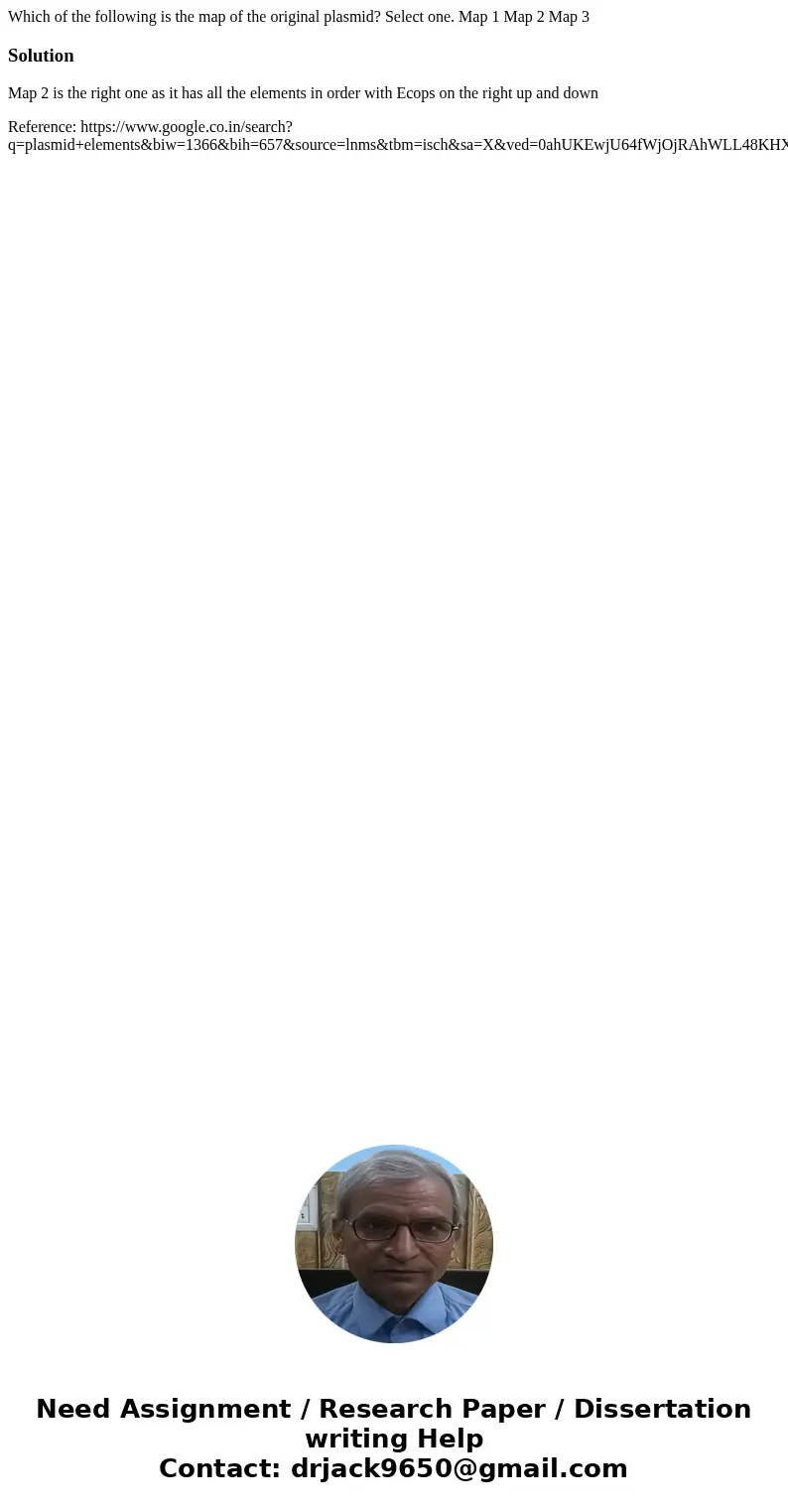Which of the following is the map of the original plasmid? Select one. Map 1 Map 2 Map 3SolutionMap 2 is the right one as it has all the elements in order with  Which of the following is the map of the original plasmid? Select one. Map 1 Map 2 Map 3SolutionMap 2 is the right one as it has all the elements in order with