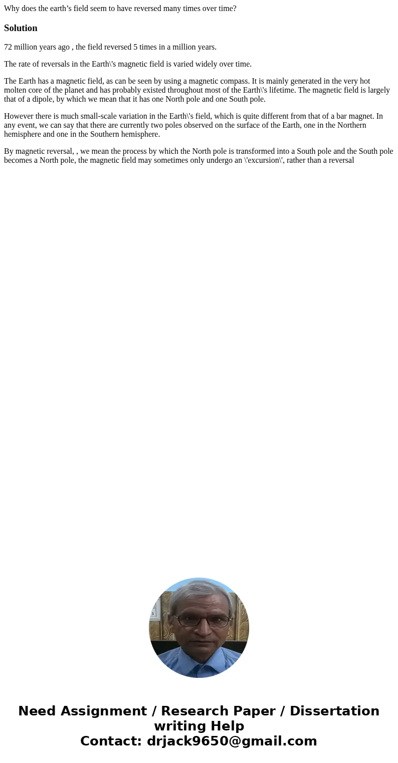 Why does the earth’s field seem to have reversed many times over time?Solution72 million years ago , the field reversed 5 times in a million years. The rate of  Why does the earth’s field seem to have reversed many times over time?Solution72 million years ago , the field reversed 5 times in a million years. The rate of