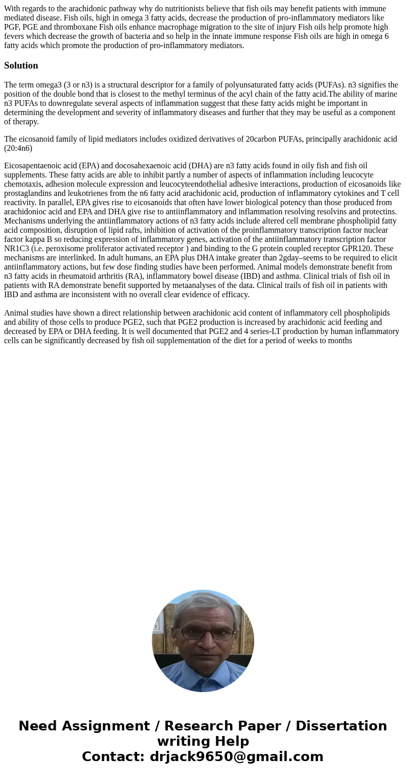 With regards to the arachidonic pathway why do nutritionists believe that fish oils may benefit patients with immune mediated disease. Fish oils, high in omega  With regards to the arachidonic pathway why do nutritionists believe that fish oils may benefit patients with immune mediated disease. Fish oils, high in omega