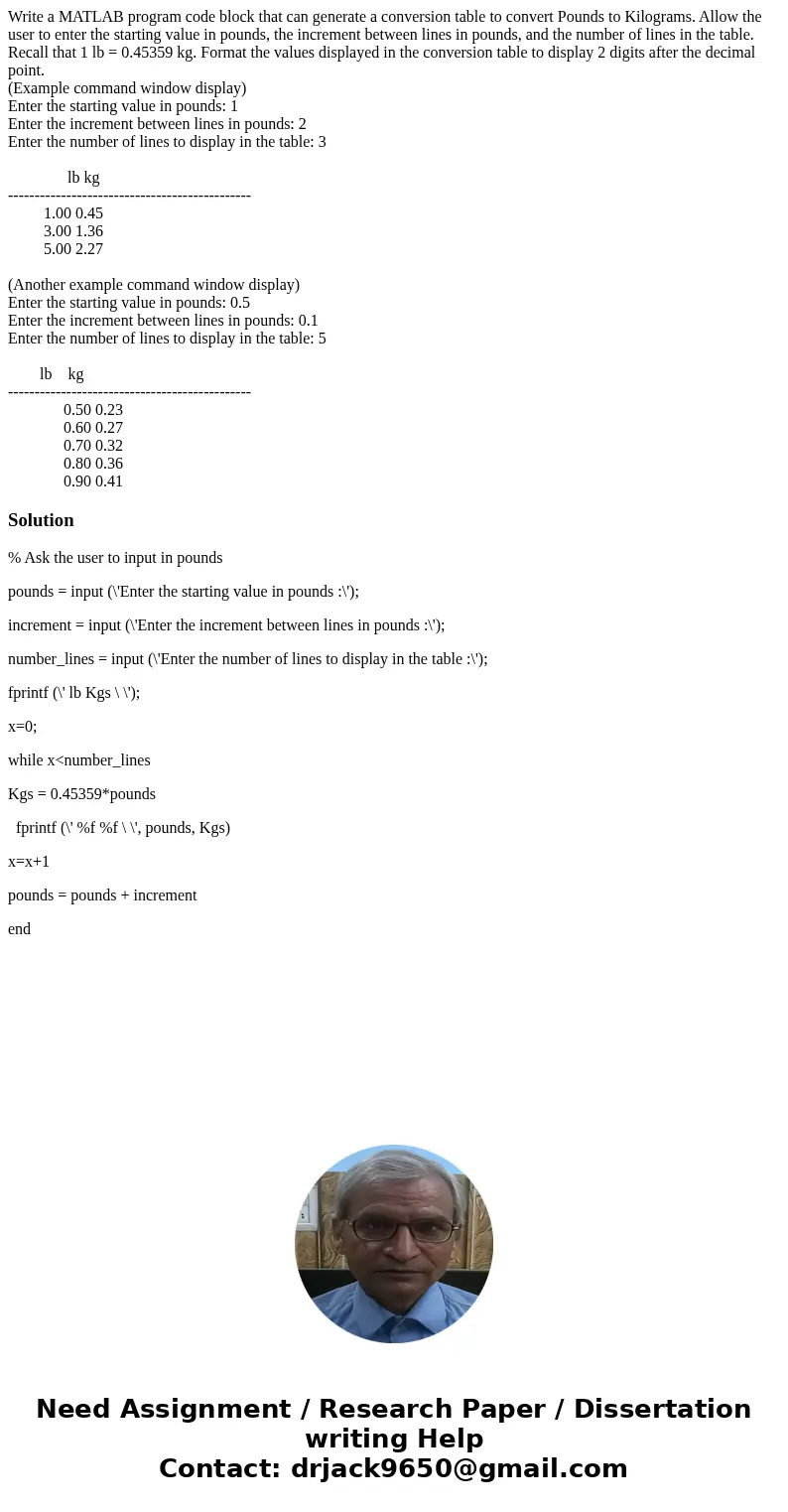 Write a MATLAB program code block that can generate a conversion table to convert Pounds to Kilograms. Allow the user to enter the starting value in pounds, the Write a MATLAB program code block that can generate a conversion table to convert Pounds to Kilograms. Allow the user to enter the starting value in pounds, the