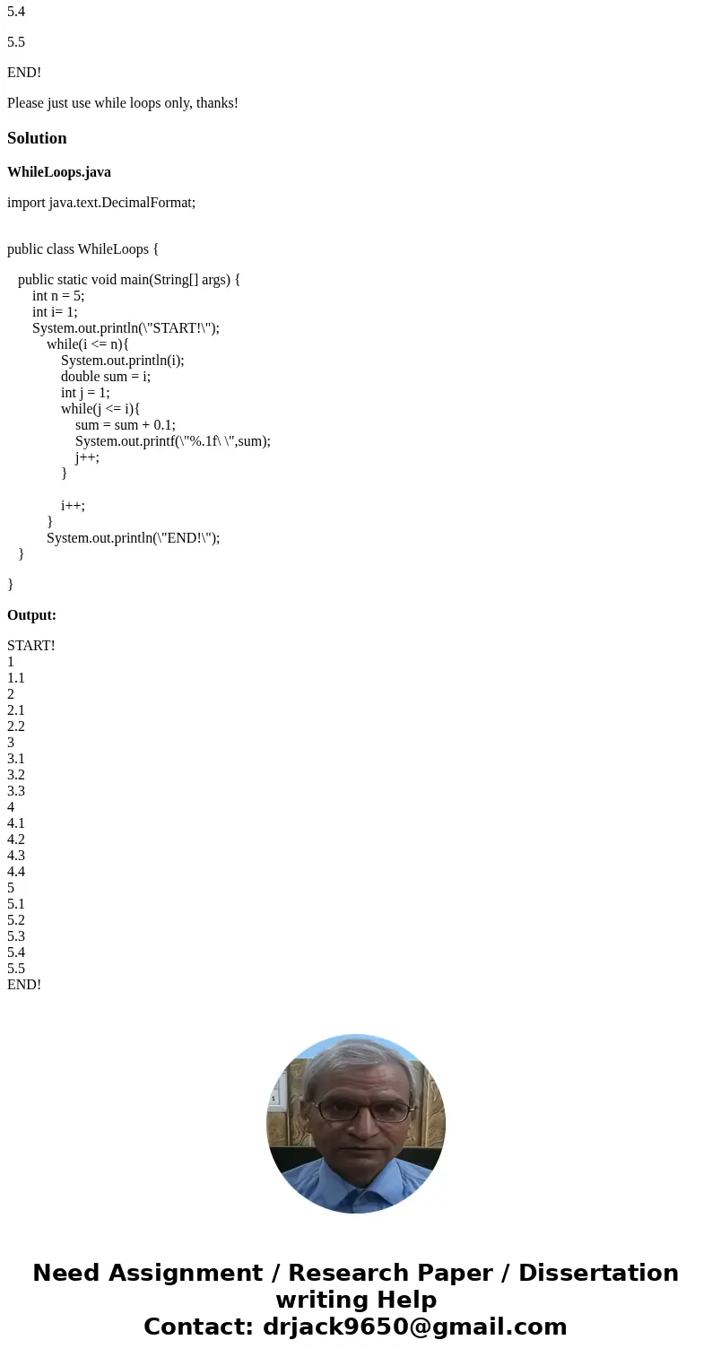 Write Java code that generates this exact print out using two while loops: (15 pts.) START! 1 1.1 2 2.1 2.2 3 3.1 3.2 3.3 4 4.1 4.2 4.3 4.4 5 5.1 5.2 5.3 5.4 5.