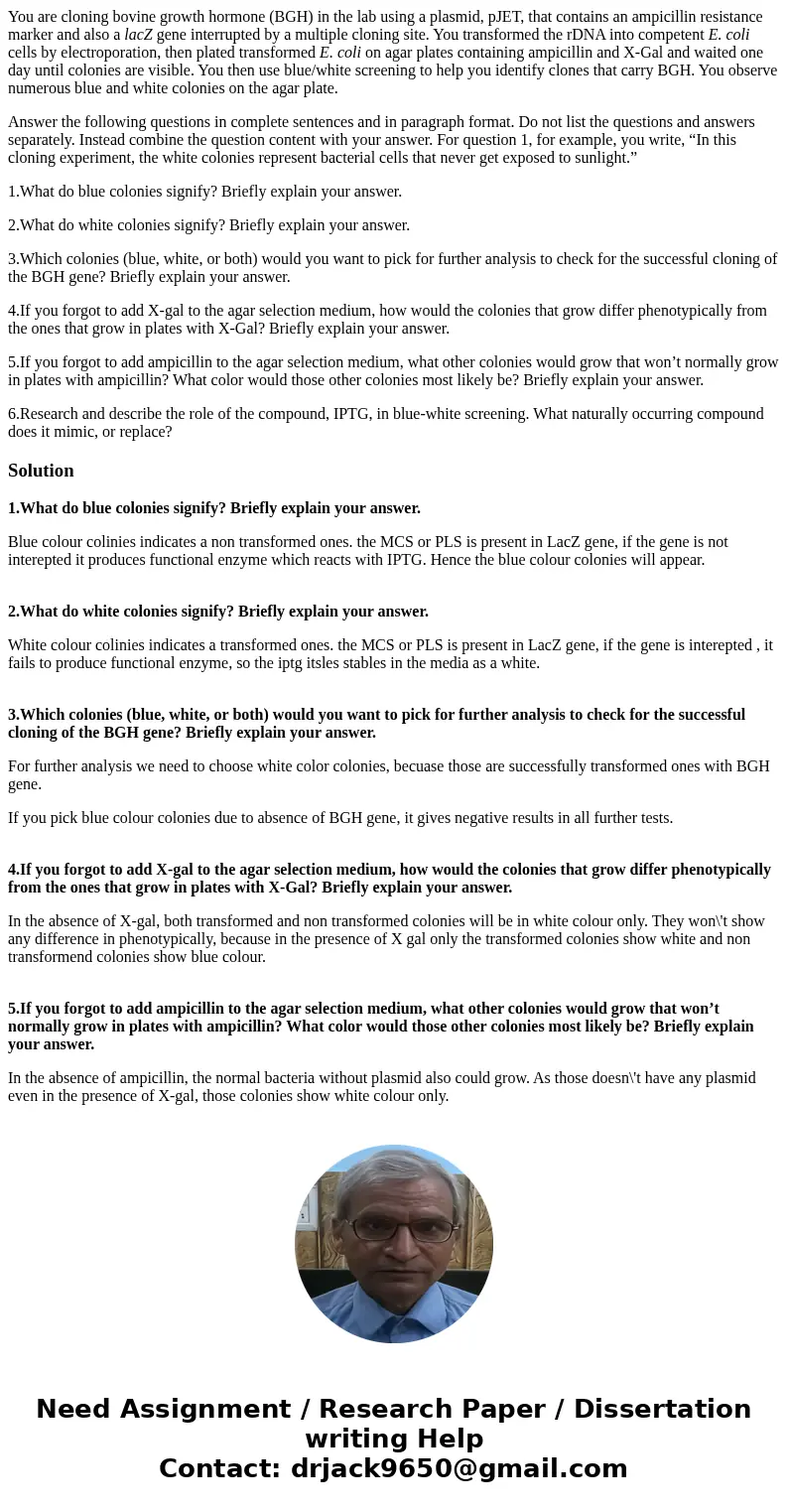 You are cloning bovine growth hormone (BGH) in the lab using a plasmid, pJET, that contains an ampicillin resistance marker and also a lacZ gene interrupted by  You are cloning bovine growth hormone (BGH) in the lab using a plasmid, pJET, that contains an ampicillin resistance marker and also a lacZ gene interrupted by