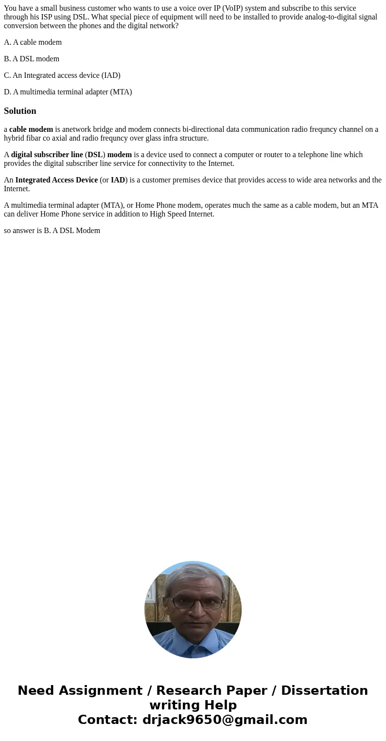 You have a small business customer who wants to use a voice over IP (VoIP) system and subscribe to this service through his ISP using DSL. What special piece of You have a small business customer who wants to use a voice over IP (VoIP) system and subscribe to this service through his ISP using DSL. What special piece of