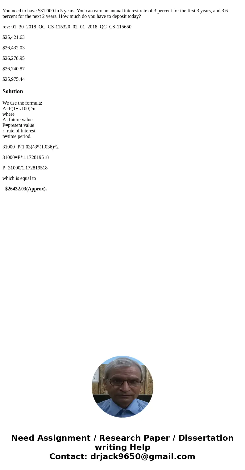 You need to have $31,000 in 5 years. You can earn an annual interest rate of 3 percent for the first 3 years, and 3.6 percent for the next 2 years. How much do  You need to have $31,000 in 5 years. You can earn an annual interest rate of 3 percent for the first 3 years, and 3.6 percent for the next 2 years. How much do
