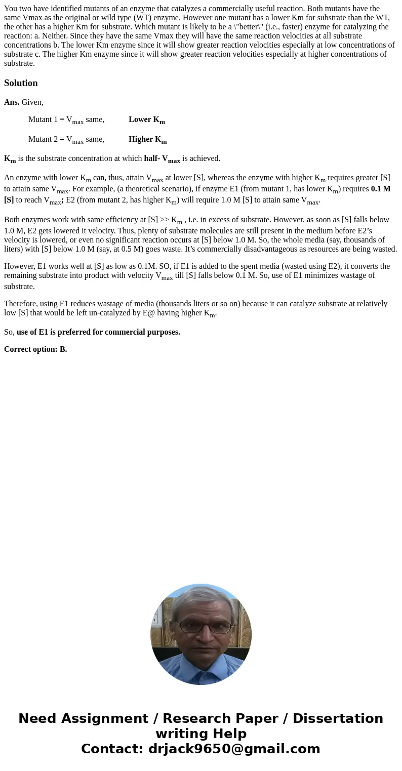 You two have identified mutants of an enzyme that catalyzes a commercially useful reaction. Both mutants have the same Vmax as the original or wild type (WT) e  You two have identified mutants of an enzyme that catalyzes a commercially useful reaction. Both mutants have the same Vmax as the original or wild type (WT) e
