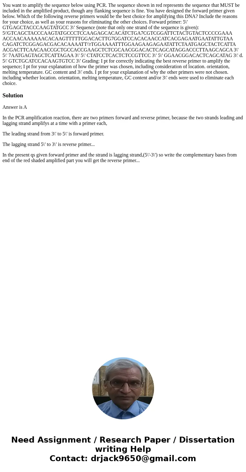 You want to amplify the sequence below using PCR. The sequence shown in red represents the sequence that MUST be included in the amplified product, though any   You want to amplify the sequence below using PCR. The sequence shown in red represents the sequence that MUST be included in the amplified product, though any