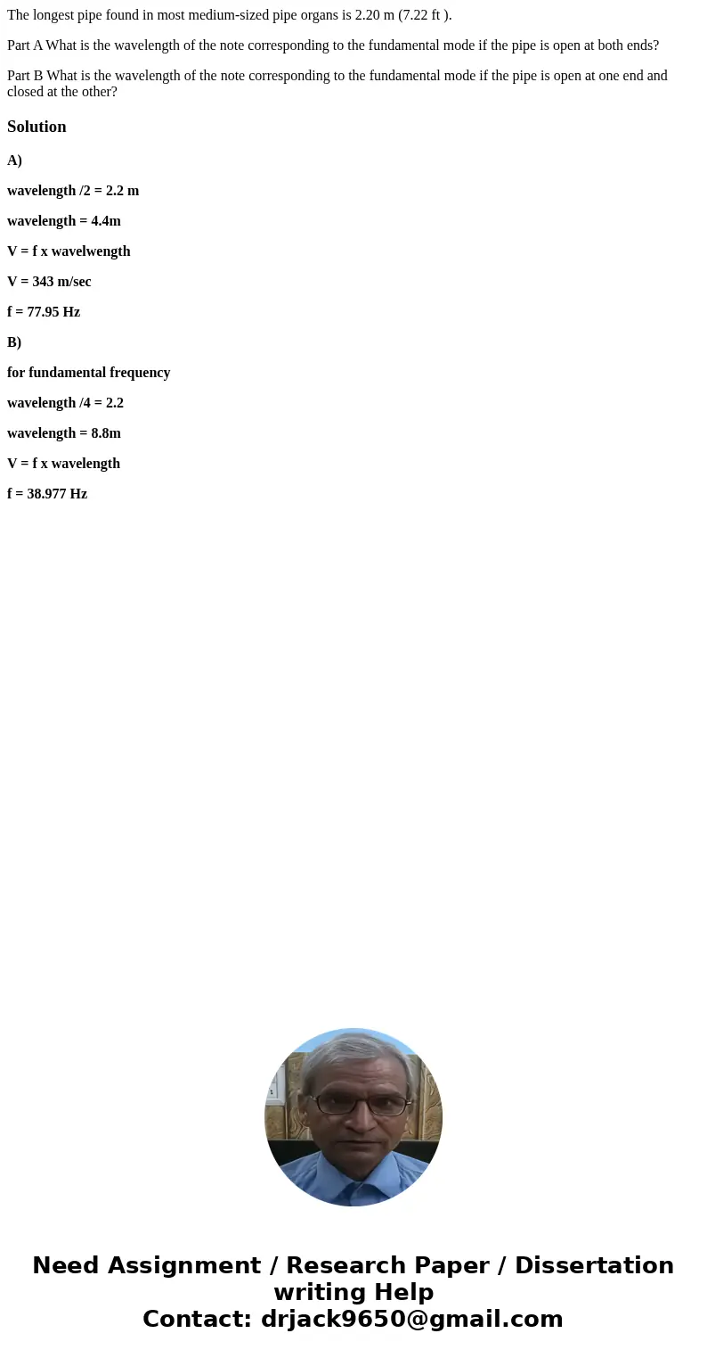 The longest pipe found in most medium-sized pipe organs is 2.20 m (7.22 ft ). Part A What is the wavelength of the note corresponding to the fundamental mode if