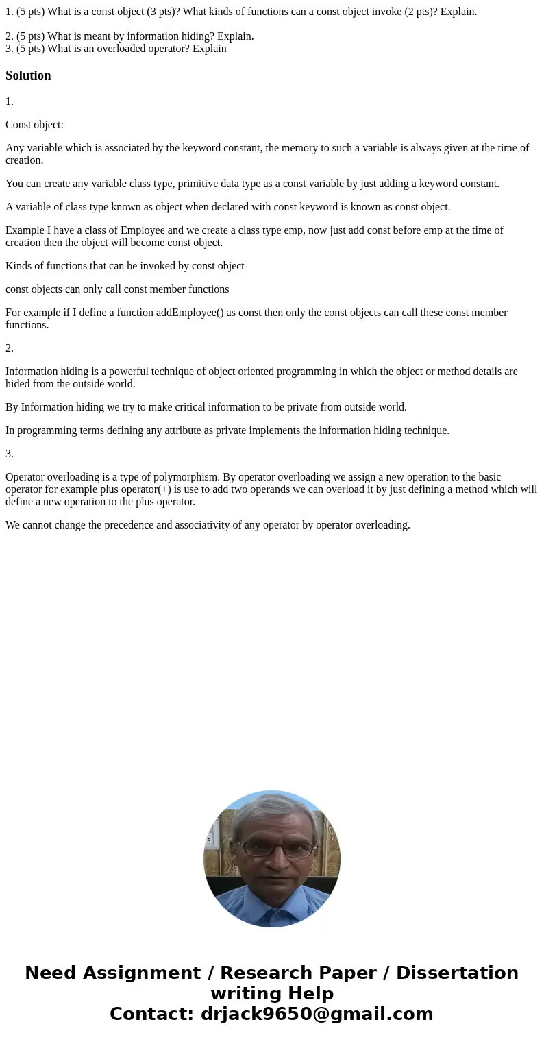 1. (5 pts) What is a const object (3 pts)? What kinds of functions can a const object invoke (2 pts)? Explain. 2. (5 pts) What is meant by information hiding? E 1. (5 pts) What is a const object (3 pts)? What kinds of functions can a const object invoke (2 pts)? Explain. 2. (5 pts) What is meant by information hiding? E