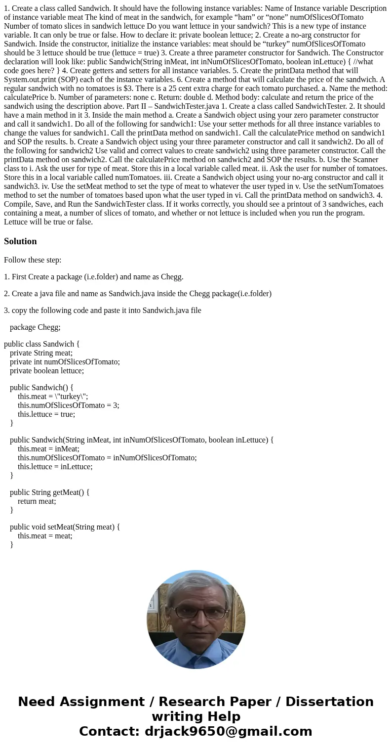 1. Create a class called Sandwich. It should have the following instance variables: Name of Instance variable Description of instance variable meat The kind of  1. Create a class called Sandwich. It should have the following instance variables: Name of Instance variable Description of instance variable meat The kind of