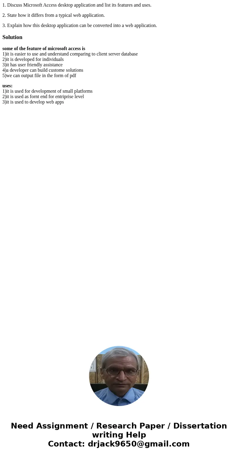 1. Discuss Microsoft Access desktop application and list its features and uses. 2. State how it differs from a typical web application. 3. Explain how this desk 1. Discuss Microsoft Access desktop application and list its features and uses. 2. State how it differs from a typical web application. 3. Explain how this desk
