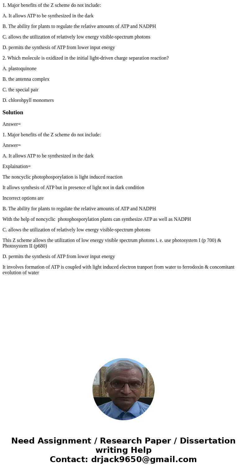 1. Major benefits of the Z scheme do not include: A. It allows ATP to be synthesized in the dark B. The ability for plants to regulate the relative amounts of A 1. Major benefits of the Z scheme do not include: A. It allows ATP to be synthesized in the dark B. The ability for plants to regulate the relative amounts of A