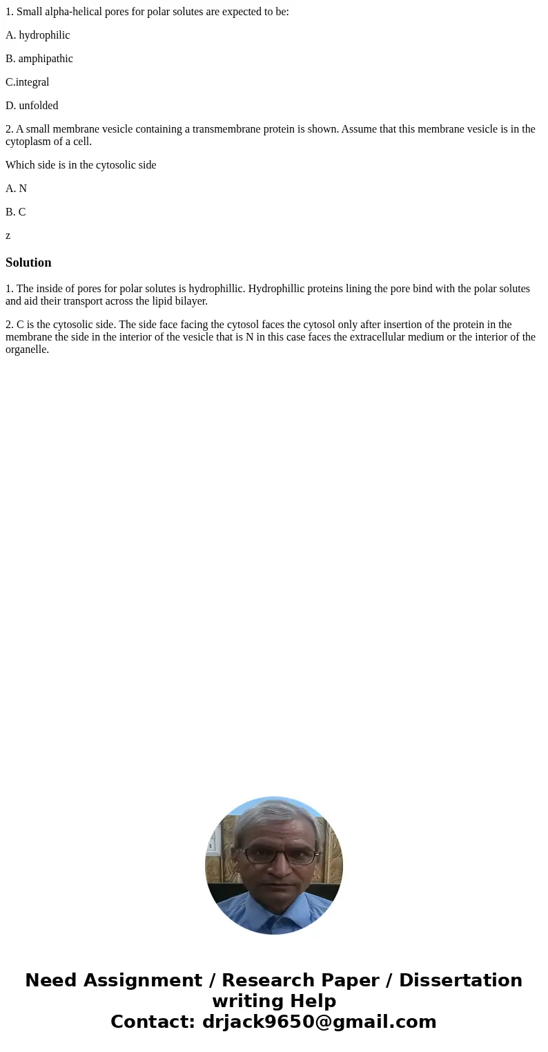 1. Small alpha-helical pores for polar solutes are expected to be: A. hydrophilic B. amphipathic C.integral D. unfolded 2. A small membrane vesicle containing a 1. Small alpha-helical pores for polar solutes are expected to be: A. hydrophilic B. amphipathic C.integral D. unfolded 2. A small membrane vesicle containing a
