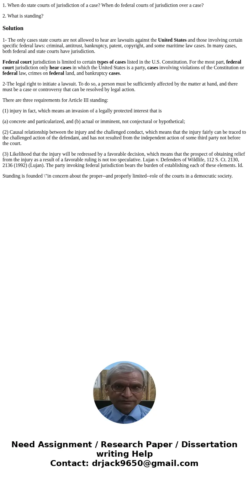 1. When do state courts of jurisdiction of a case? When do federal courts of jurisdiction over a case? 2. What is standing?Solution1- The only cases state court 1. When do state courts of jurisdiction of a case? When do federal courts of jurisdiction over a case? 2. What is standing?Solution1- The only cases state court