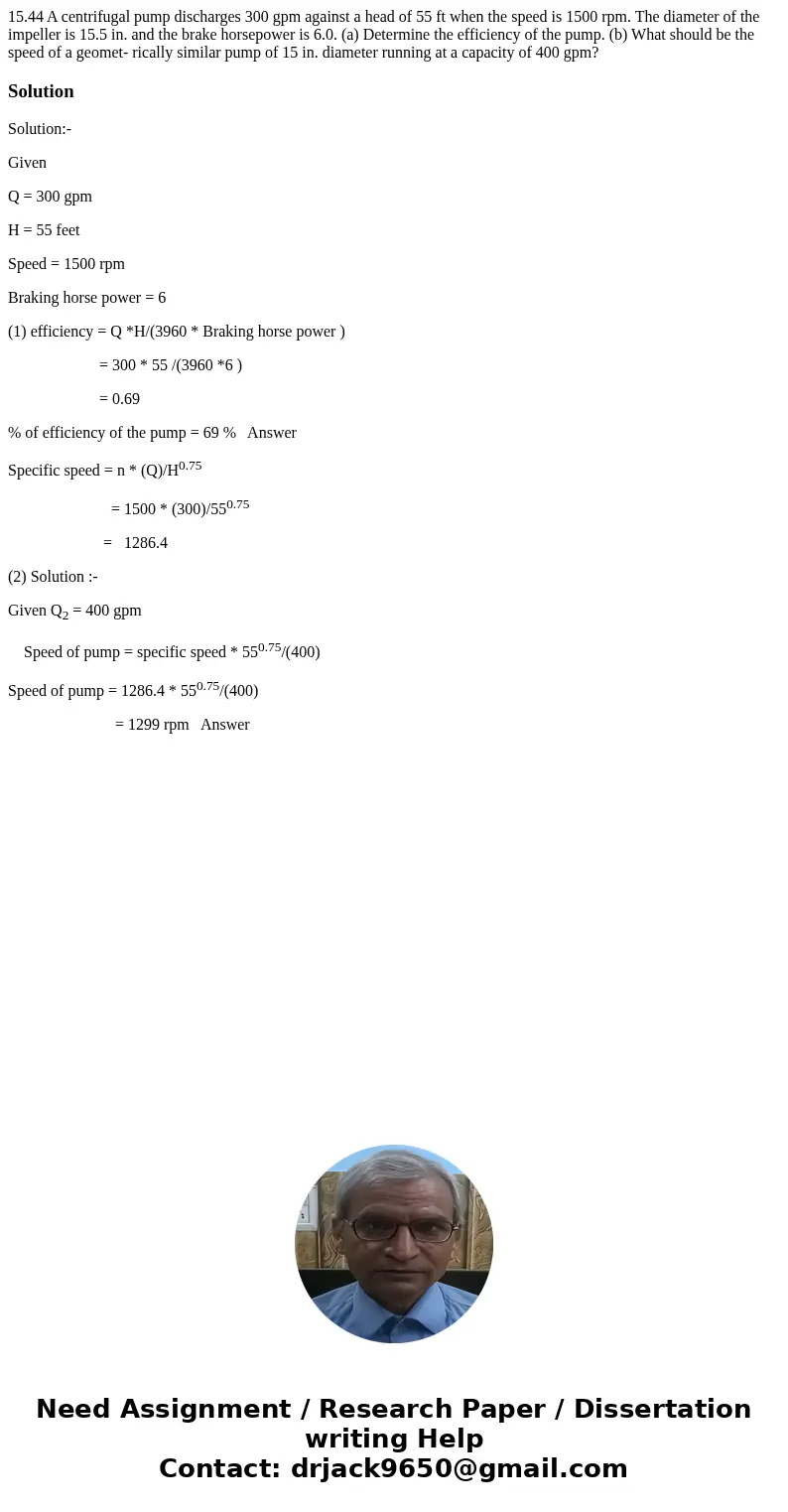 15.44 A centrifugal pump discharges 300 gpm against a head of 55 ft when the speed is 1500 rpm. The diameter of the impeller is 15.5 in. and the brake horsepow  15.44 A centrifugal pump discharges 300 gpm against a head of 55 ft when the speed is 1500 rpm. The diameter of the impeller is 15.5 in. and the brake horsepow