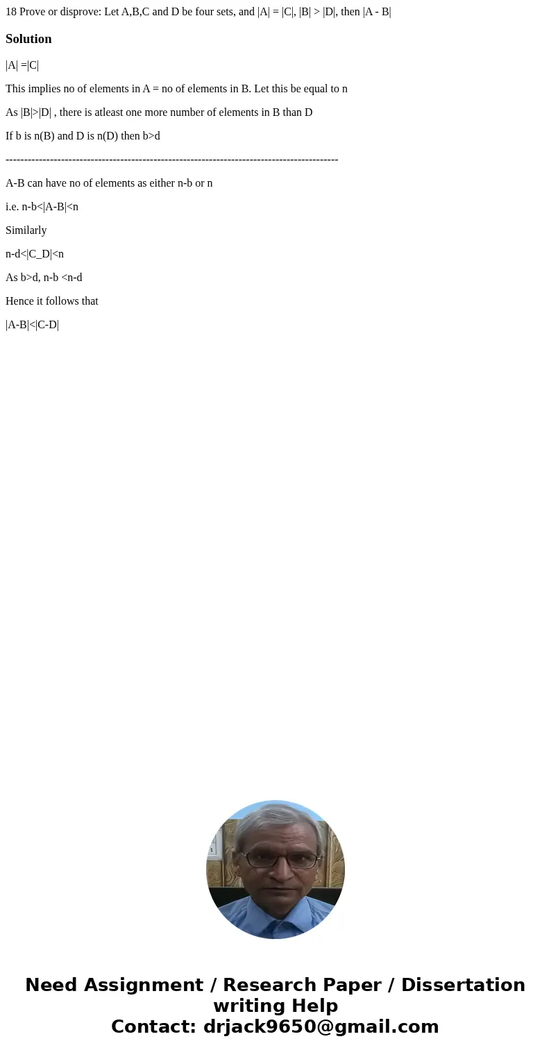 18 Prove or disprove: Let A,B,C and D be four sets, and |A| = |C|, |B| > |D|, then |A - B| Solution|A| =|C| This implies no of elements in A = no of element  18 Prove or disprove: Let A,B,C and D be four sets, and |A| = |C|, |B| > |D|, then |A - B| Solution|A| =|C| This implies no of elements in A = no of element