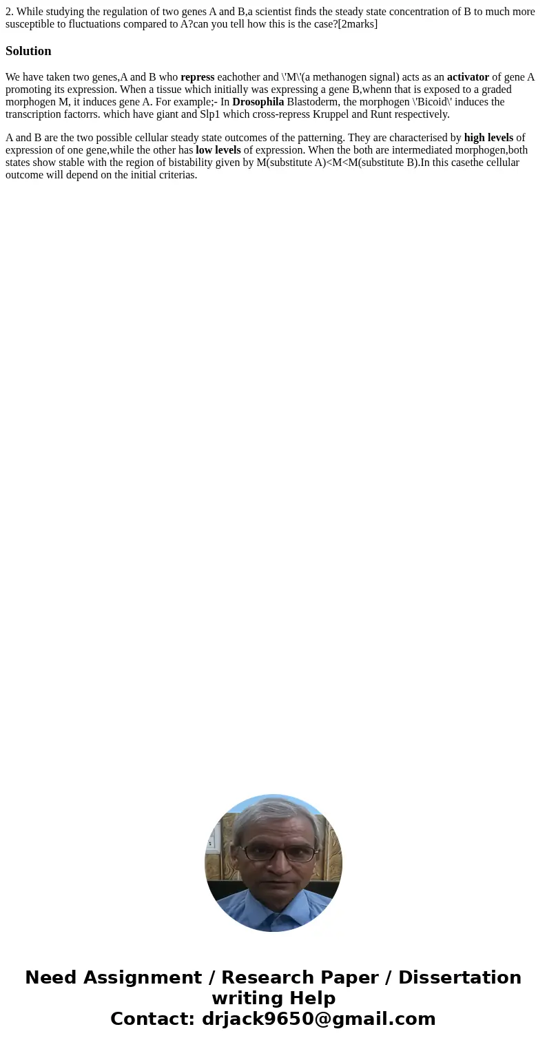 2. While studying the regulation of two genes A and B,a scientist finds the steady state concentration of B to much more susceptible to fluctuations compared to 2. While studying the regulation of two genes A and B,a scientist finds the steady state concentration of B to much more susceptible to fluctuations compared to
