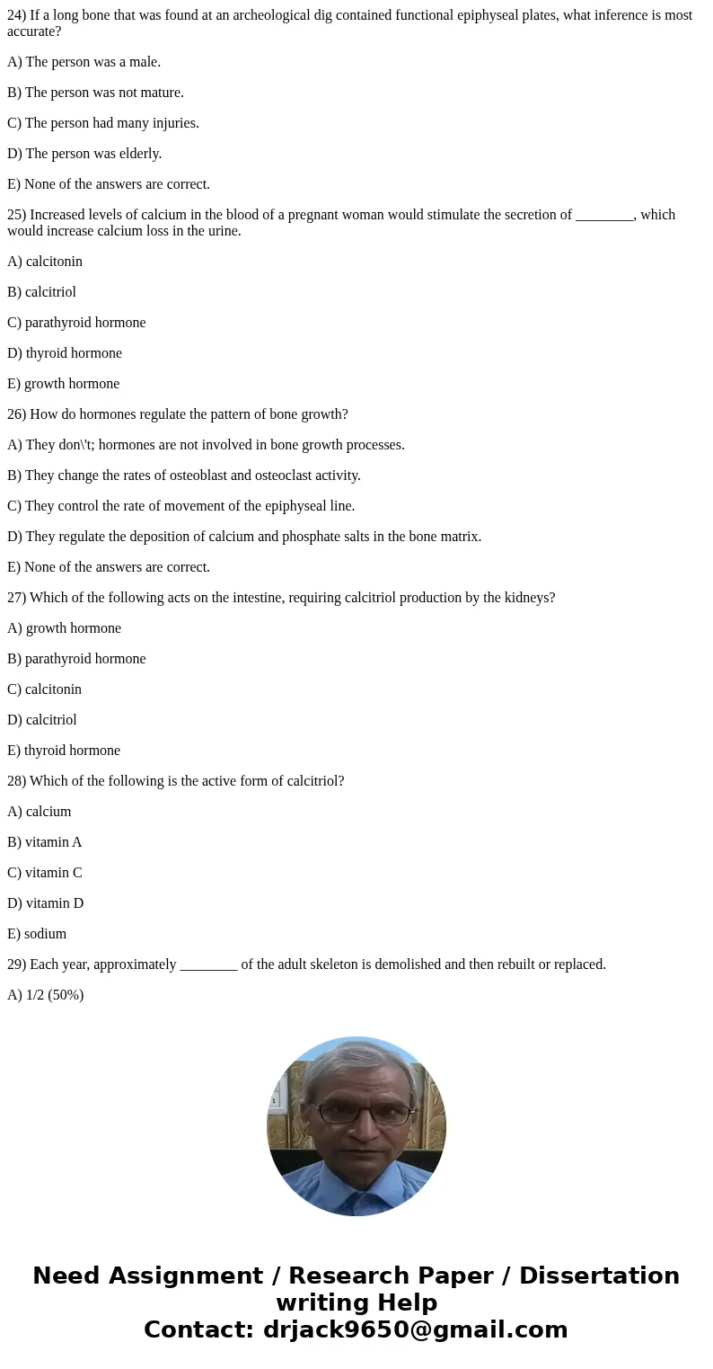 24) If a long bone that was found at an archeological dig contained functional epiphyseal plates, what inference is most accurate? A) The person was a male. B)  24) If a long bone that was found at an archeological dig contained functional epiphyseal plates, what inference is most accurate? A) The person was a male. B)