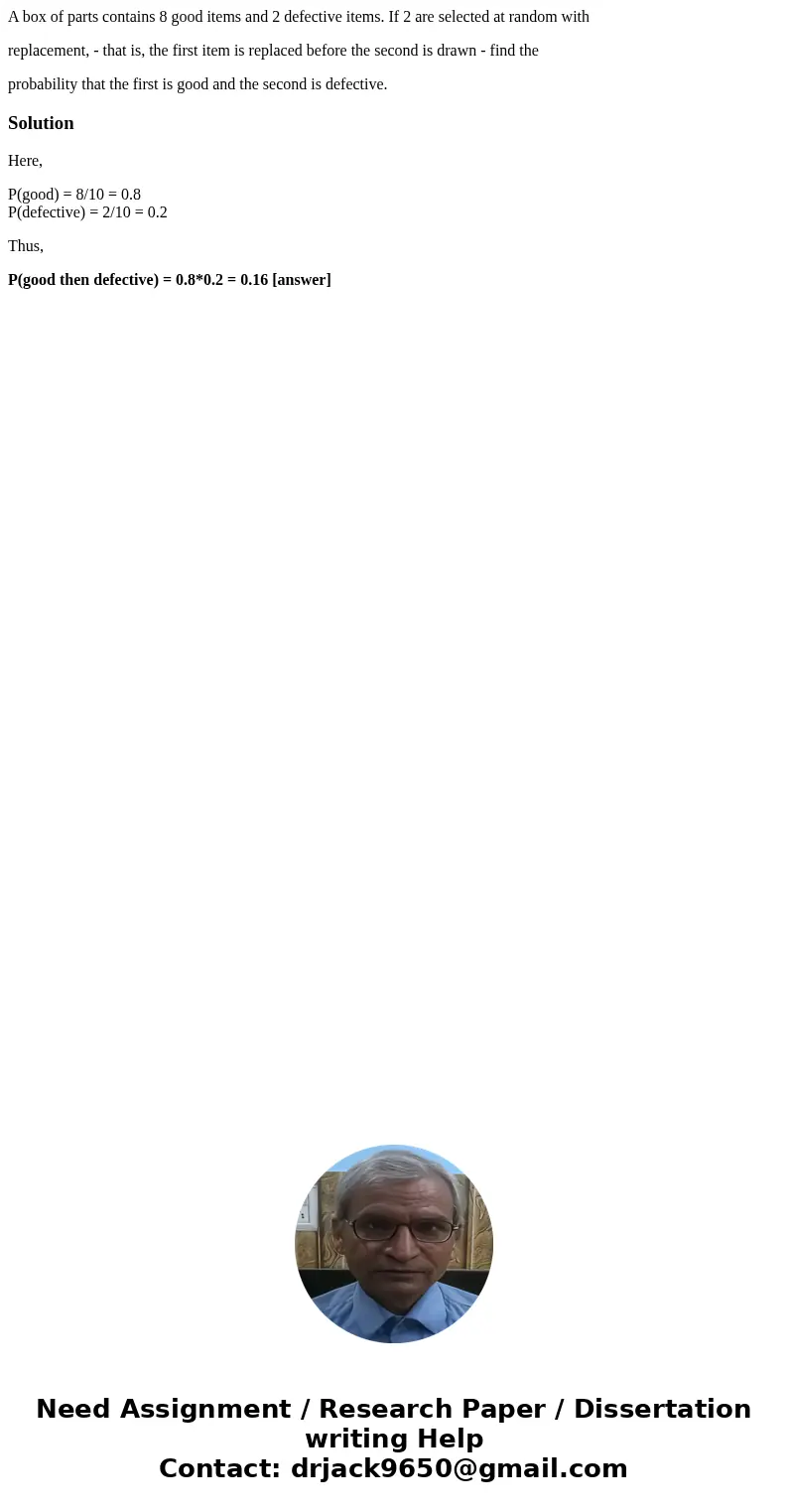 A box of parts contains 8 good items and 2 defective items. If 2 are selected at random with replacement, - that is, the first item is replaced before the secon A box of parts contains 8 good items and 2 defective items. If 2 are selected at random with replacement, - that is, the first item is replaced before the secon