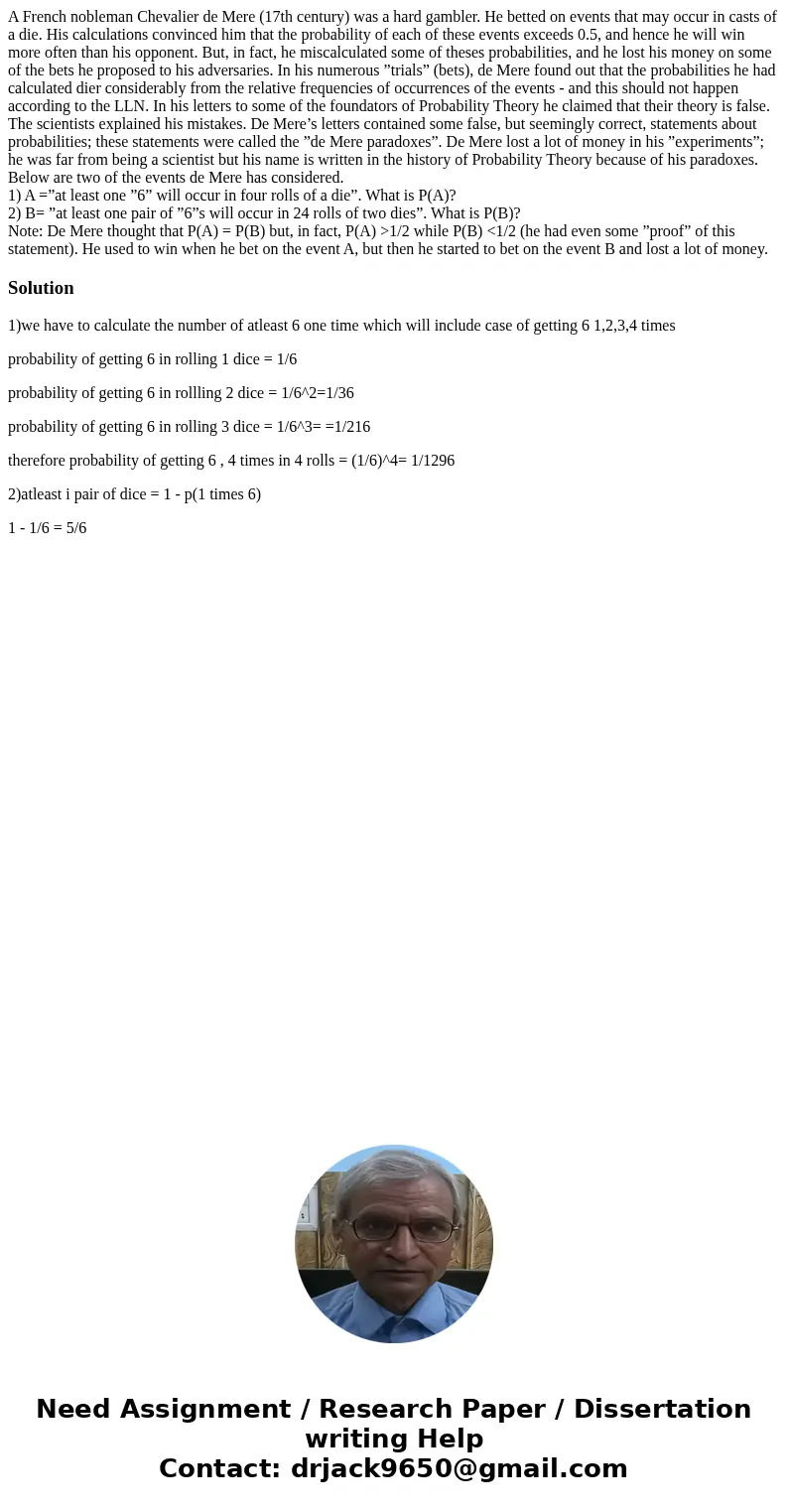 A French nobleman Chevalier de Mere (17th century) was a hard gambler. He betted on events that may occur in casts of a die. His calculations convinced him that A French nobleman Chevalier de Mere (17th century) was a hard gambler. He betted on events that may occur in casts of a die. His calculations convinced him that