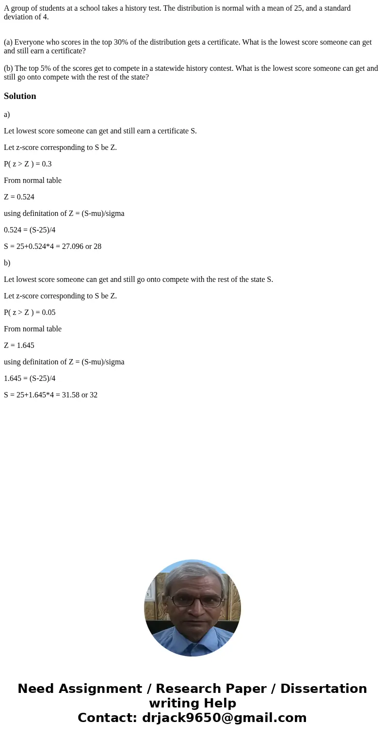 A group of students at a school takes a history test. The distribution is normal with a mean of 25, and a standard deviation of 4. (a) Everyone who scores in th A group of students at a school takes a history test. The distribution is normal with a mean of 25, and a standard deviation of 4. (a) Everyone who scores in th
