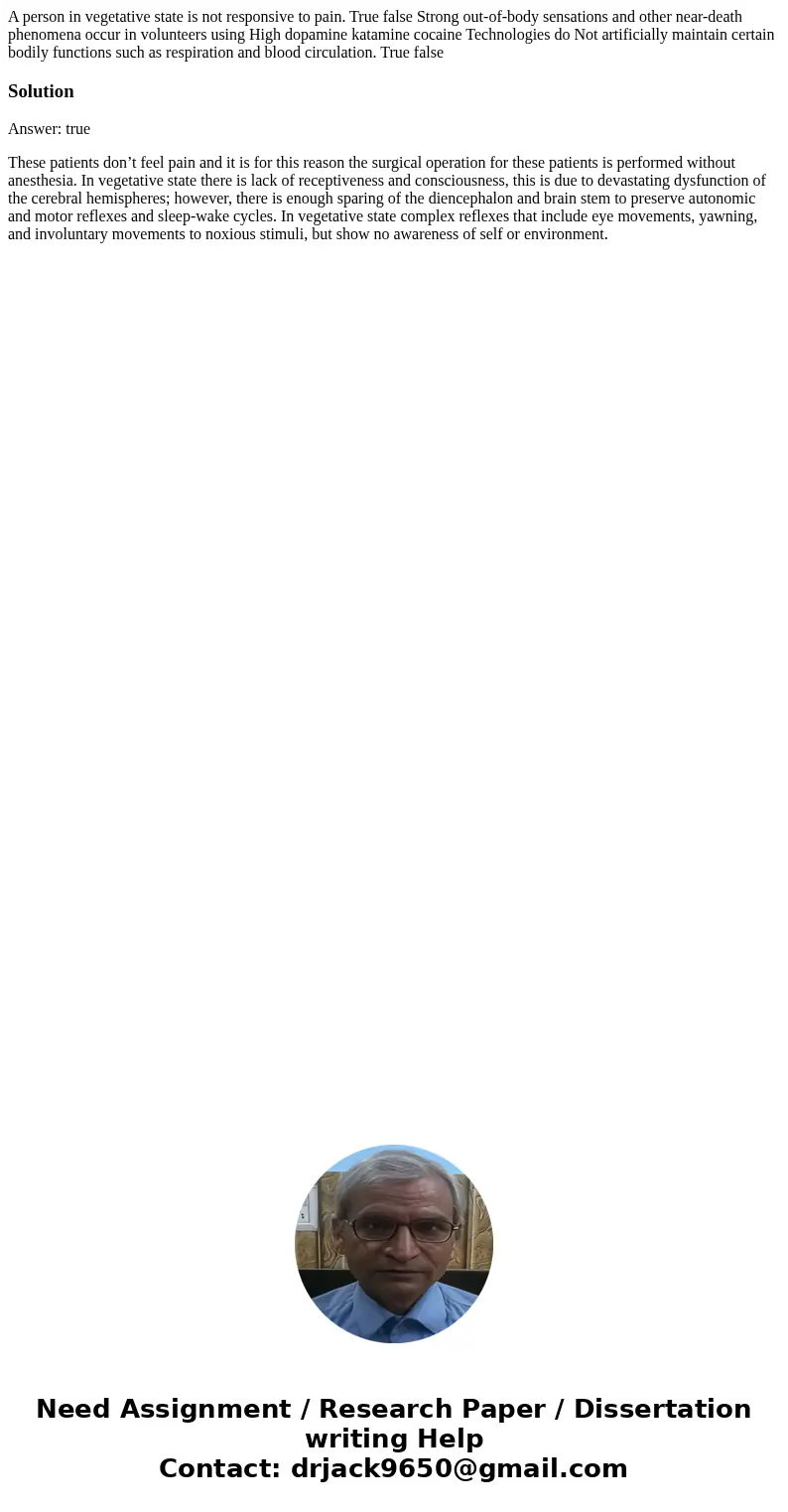 A person in vegetative state is not responsive to pain. True false Strong out-of-body sensations and other near-death phenomena occur in volunteers using High   A person in vegetative state is not responsive to pain. True false Strong out-of-body sensations and other near-death phenomena occur in volunteers using High