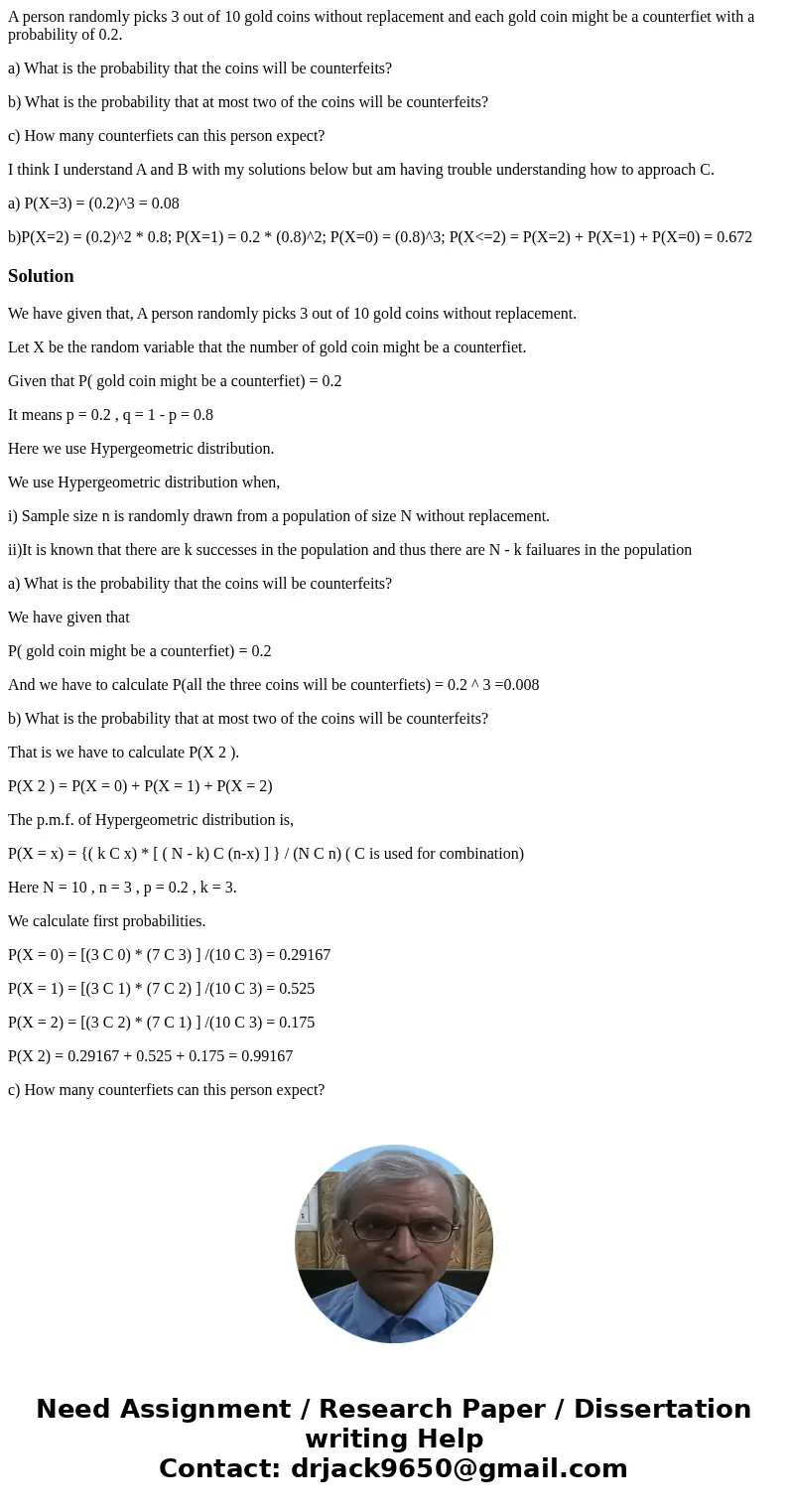A person randomly picks 3 out of 10 gold coins without replacement and each gold coin might be a counterfiet with a probability of 0.2. a) What is the probabili A person randomly picks 3 out of 10 gold coins without replacement and each gold coin might be a counterfiet with a probability of 0.2. a) What is the probabili
