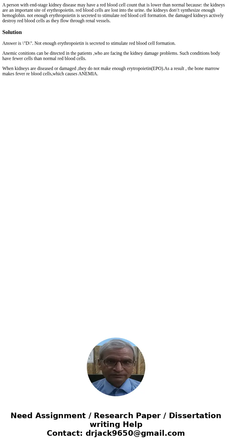 A person with end-stage kidney disease may have a red blood cell count that is lower than normal because: the kidneys are an important site of erythropoietin.   A person with end-stage kidney disease may have a red blood cell count that is lower than normal because: the kidneys are an important site of erythropoietin.