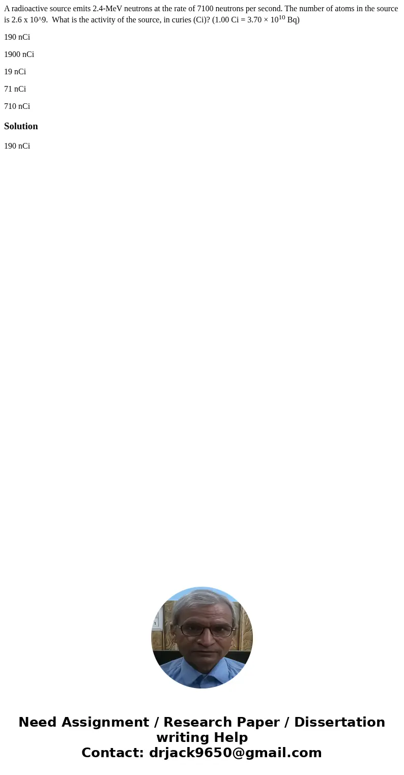 A radioactive source emits 2.4-MeV neutrons at the rate of 7100 neutrons per second. The number of atoms in the source is 2.6 x 10^9. What is the activity of th A radioactive source emits 2.4-MeV neutrons at the rate of 7100 neutrons per second. The number of atoms in the source is 2.6 x 10^9. What is the activity of th