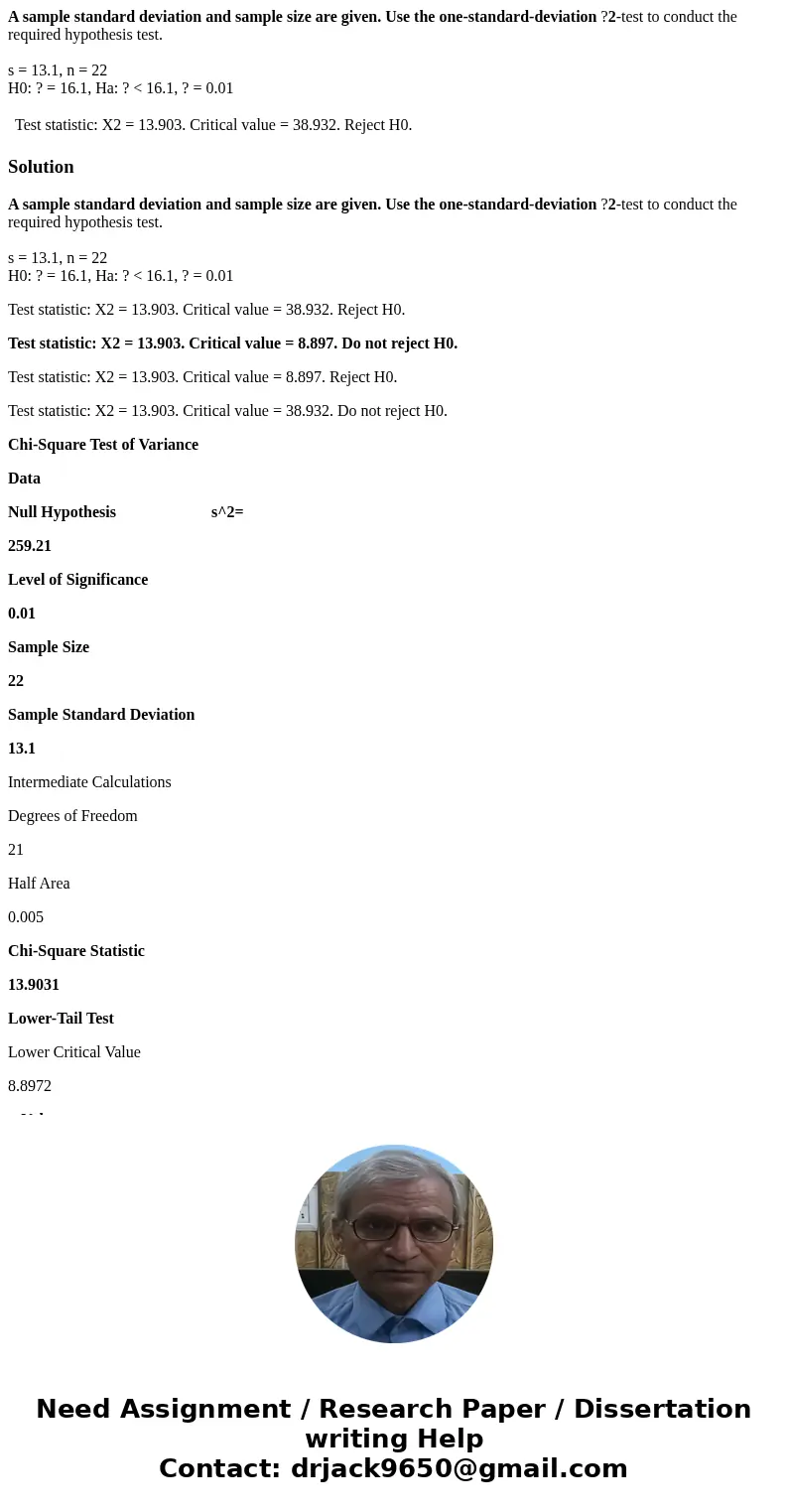 A sample standard deviation and sample size are given. Use the one-standard-deviation ?2-test to conduct the required hypothesis test. s = 13.1, n = 22 H0: ? =  A sample standard deviation and sample size are given. Use the one-standard-deviation ?2-test to conduct the required hypothesis test. s = 13.1, n = 22 H0: ? =
