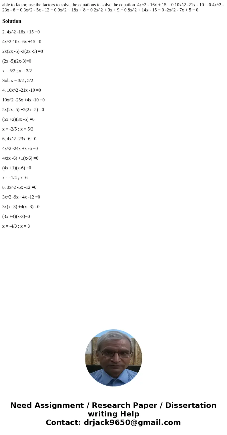 able to factor, use the factors to solve the equations to solve the equation. 4x^2 - 16x + 15 = 0 10x^2 -21x - 10 = 0 4x^2 - 23x - 6 = 0 3x^2 - 5x - 12 = 0 9x^  able to factor, use the factors to solve the equations to solve the equation. 4x^2 - 16x + 15 = 0 10x^2 -21x - 10 = 0 4x^2 - 23x - 6 = 0 3x^2 - 5x - 12 = 0 9x^